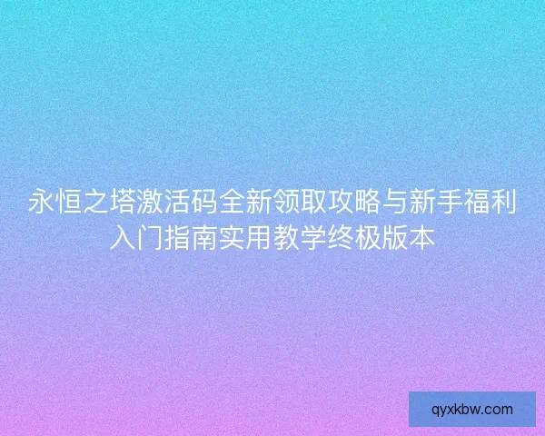 永恒之塔激活码全新领取攻略与新手福利入门指南实用教学终极版本