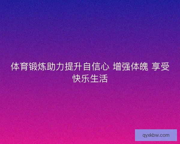 体育锻炼助力提升自信心 增强体魄 享受快乐生活